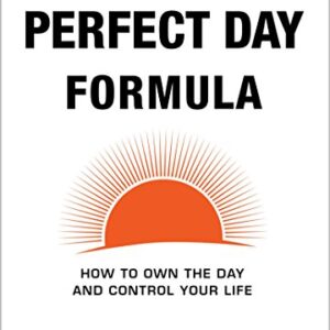 The Perfect Day Formula: How to Own the Day and Control Your Life